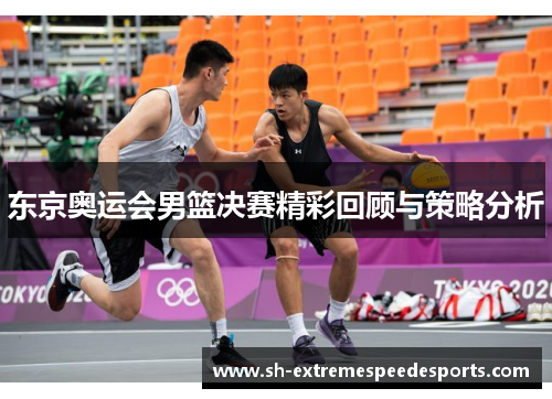 东京奥运会男篮决赛精彩回顾与策略分析